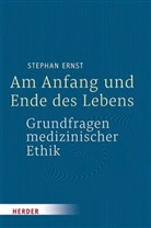Stephan Ernst, Stephan (Dr. Prof.) Ernst, Stephan (Prof.) Ernst - Am Anfang und Ende des Lebens - Grundfragen medizinischer Ethik