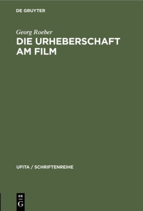Georg Roeber - Die Urheberschaft am Film - Probleme und Aufgaben der Rechtsreform