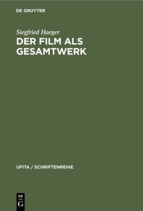 Siegfried Haeger - Der Film als Gesamtwerk - Ein Beitrag zur Reform des Urheberrechts