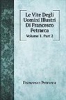 Francesco Petrarca - Le Vite Degli Uomini Illustri Di Francesco Petrarca