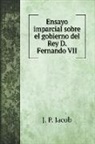 J. P. Jacob - Ensayo imparcial sobre el gobierno del Rey D. Fernando VII