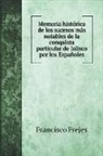 Francisco Frejes - Memoria histórica de los sucesos más notables de la conquista particular de Jalisco por los Españoles