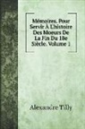 Alexandre Tilly - Mémoires. Pour Servir À L'histoire Des Moeurs De La Fin Du 18e Siècle. Volume 1