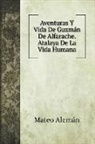Mateo Alemán - Aventuras Y Vida De Guzmán De Alfarache. Atalaya De La Vida Humana