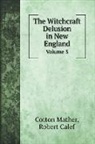 Robert Calef, Cotton Mather - The Witchcraft Delusion in New England