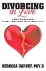 Rebecca Harvey Psy D., Rebecca Harvey Psy.D. - Divorcing in Love: A Heart Warrior's Guide to Ending Your Relationship with Intentional Action