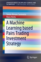 Nuno Horta, Simão Moraes  Sarmento, Simã Moraes Sarmento, Simão Moraes Sarmento - A Machine Learning based Pairs Trading Investment Strategy