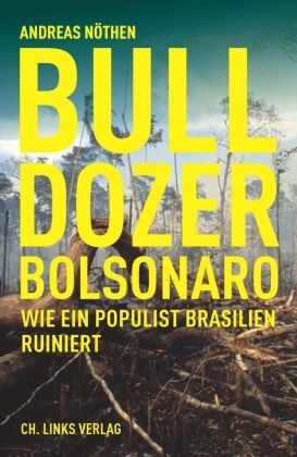Andreas Nöthen - Bulldozer Bolsonaro - Wie ein Populist Brasilien ruiniert