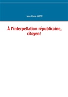 Jean Pierre Motte - À l'interpellation républicaine, citoyen!