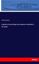 Anonymous - A guide to the paintings and sculptures exhibited to the public