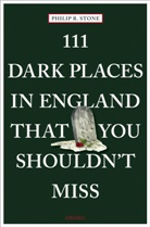 Philip R Stone, Philip R. Stone - 111 Dark Places in England That You Shouldn't Miss