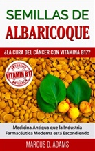 Marcus D Adams, Marcus D. Adams - Semillas de Albaricoque - ¿La Cura del Cáncer con Vitamina B17?