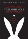 Glenn Baloban - Jumping Down The Rabbit Hole Of Existence: Why Existence is
