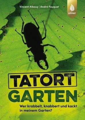 Vincent Albouy, André Fouquet - Tatort Garten - Wer krabbelt, knabbert und kackt in meinem Garten?