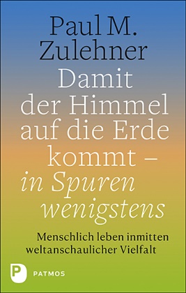 Paul M Zulehner,  Paul M. Zulehner, Paul M Zulehner, Paul Michael Zulehner - Damit der Himmel auf die Erde kommt - in Spuren wenigstens - Menschlich leben inmitten weltanschaulicher Vielfalt