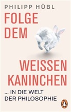 Philipp Hübl - Folge dem weißen Kaninchen ... in die Welt der Philosophie