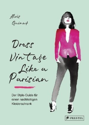 Aloï Guinut, Aloïs Guinut, Irma Notorahardjo - Dress Vintage Like a Parisian - Der Style-Guide für einen nachhaltigen Kleiderschrank - [Insidertipps für den Kleiderkauf: Vintage, Second-Hand, Kleidertausch, Upcycling uvm]
