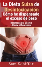 Sam Schiffer - La Dieta Suiza de Desintoxicación:  Cómo he dispensado el exceso de peso
