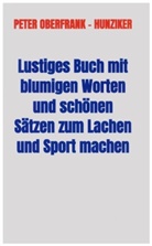 Peter Oberfrank - Hunziker, Peter Oberfrank - Hunziker - Lustiges Buch mit blumigen Worten und schönen Sätzen zum Lachen und Sport machen