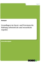 Anonym - Grundlagen im Sport- und Vereinsrecht.  Haftung, Arbeitsrecht und steuerliche Aspekte