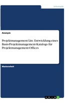 Anonym - Projektmanagement Lite. Entwicklung eines Basis-Projektmanagement-Katalogs für Projektmanagement-Offices