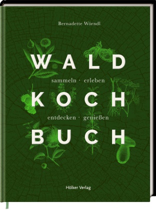  Gollackner, Miriam Strobach, Bernadette Wörndl, Kathrin Gollackner - Das Wald-Kochbuch - sammeln - erleben - entdecken - genießen