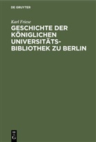 Karl Friese - Geschichte der Königlichen Universitäts-Bibliothek zu Berlin