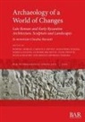 Isabella Baldini, Nicolas Beaudry, Alessandra Guiglia, Orsolya Heinrich-Tamaska, Ljubomir Milanovic, Dominic Moreau... - Archaeology of a World of Changes. Late Roman and Early Byzantine Architecture, Sculpture and Landscapes