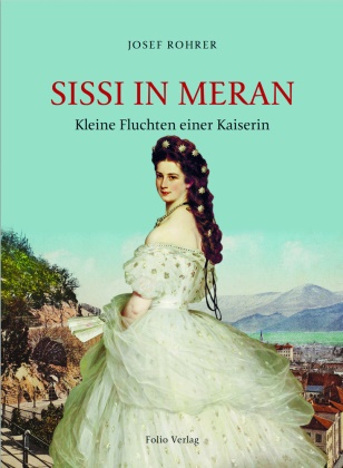 Josef Rohrer - Sissi in Meran - Kleine Fluchten einer Kaiserin