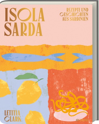 Letitia Clark - Isola Sarda - Rezepte und Geschichten aus Sardinien