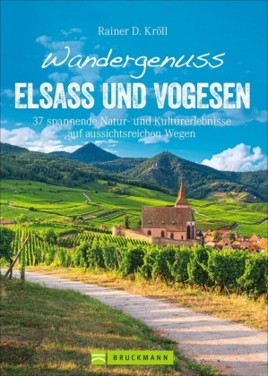 Rainer D Kröll, Rainer D. Kröll - Wandergenuss Elsass und Vogesen - 37 spannende Natur- und Kulturerlebnisse auf aussichtsreichen Wegen