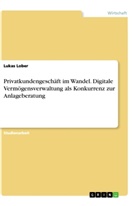 Lukas Lober - Privatkundengeschäft im Wandel. Digitale Vermögensverwaltung als Konkurrenz zur Anlageberatung