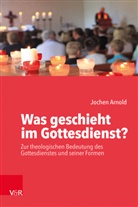 Jochen Arnold, Jochen M Arnold, Jochen M. Arnold - Was geschieht im Gottesdienst?