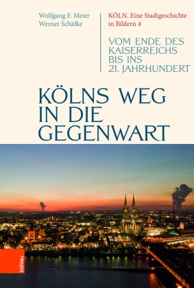 Wolfgang F Meier, Wolfgang F. Meier, Werne Schäfke, Werner Schäfke, Wolfgang F. Meier - Köln. Eine Stadtgeschichte in Bildern - Band 004: Kölns Weg in die Gegenwart Vom Ende des Kaiserreichs bis ins 21. Jahrhundert