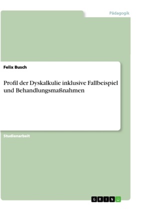 Felix Busch - Profil der Dyskalkulie inklusive Fallbeispiel und Behandlungsmaßnahmen