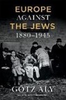 Götz Aly - Europe Against the Jews, 1880-1945