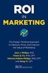 FRANK Q FU, Frank Q Fu, Frank Q. Fu, Jack Phillips, Jack J Phillips, Jack J. Phillips... - ROI in Marketing: The Design Thinking Approach to Measure, Prove, and Improve the Value of Marketing