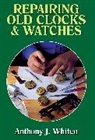 A. J. Whiten, Anthony Whiten, Anthony J. Whiten, Joel Degen - Repairing Old Clocks and Watches