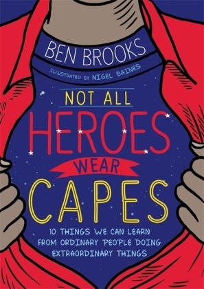 Ben Brooks, Brooks Ben - Not All Heroes Wear Capes 10 Things We Can Learn From Ordinary People Doing Extraordinary