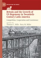 C Mills, Thoma C Mills, Thomas C Mills, M Miller, M Miller, Ror M Miller... - Britain and the Growth of US Hegemony in Twentieth-Century Latin America