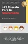 Jacqueline Shaulis - 127 Cose da Fare In Quarantena: Modi divertenti e produttivi per passare il tempo quando sei annoiato, spaventato, confuso e stai per impazzire