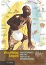 Stephen Nelson, Rebecca Peabody, Rebecca Nelson Peabody, Dominic Thomas, Steven Nelson, Rebecca Peabody... - Visualizing Empire Africa, Europe, and the Politics of Representatio