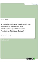 Maria König - Schulische Inklusion. Inwieweit kann Finnland als Vorbild für den Förderschwerpunkt Lernen in Nordrhein-Westfalen dienen?