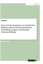 anonym - Lässt sich die Akzeptanz von chemischen Inhalten durch eine berufsorientierte Vermittlung steigern? Das Beispiel Friseurausbildung