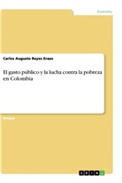 Carlos Augusto Reyes Erazo - El gasto público y la lucha contra la pobreza en Colombia