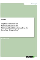 Anonym, Anonymous - Digitale Lernspiele im Mathematikunterricht. Mathematikdidaktische Analyse der Lern-App "DragonBox"