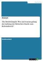 anonym, Anonymous - The British Empire. Wie und warum gelang der Aufstieg der Britischen Inseln zum Kolonialreich?