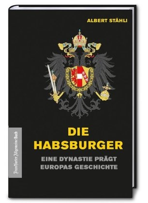 Albert Stähli - Die Habsburger - Eine Dynastie prägt Europas Geschichte