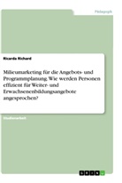 Ricarda Richard - Milieumarketing für die Angebots- und Programmplanung. Wie werden Personen effizient für Weiter- und Erwachsenenbildungsangebote angesprochen?