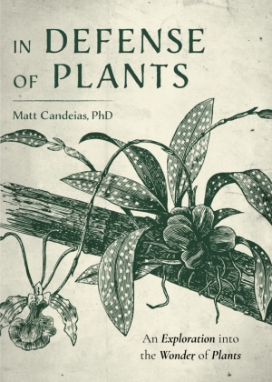 Matt Candeias - In Defense of Plants - An Exploration into the Wonder of Plants (Plant Guide, Horticulture)